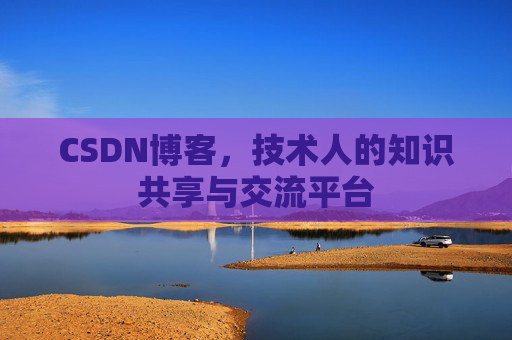CSDN博客，技术人的知识共享与交流平台